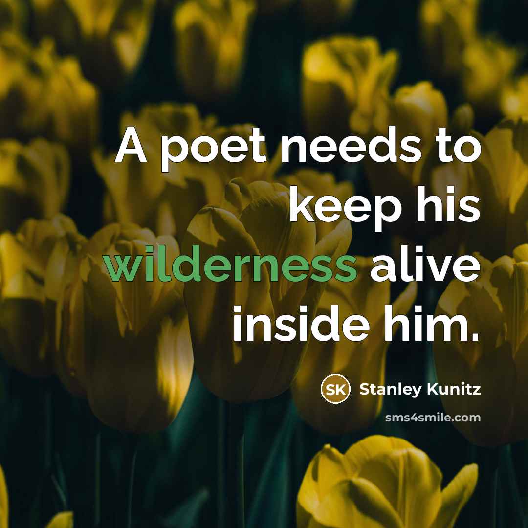 “A poet needs to keep his wilderness alive inside him.…” quote by Stanley Kunitz