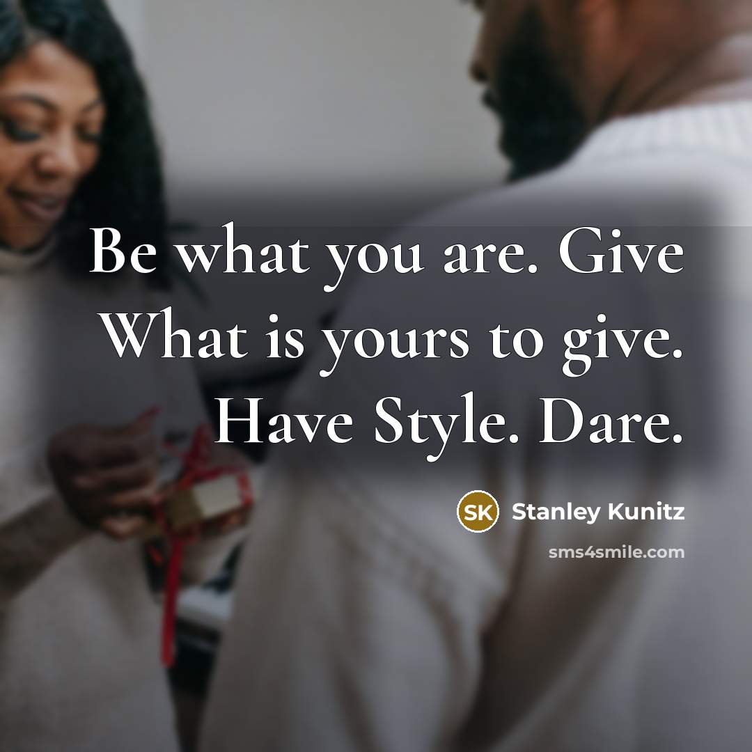 “Be what you are. Give What is yours to give.…” quote by Stanley Kunitz