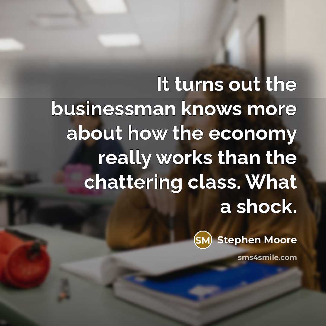 “It turns out the businessman knows more about how the…” quote by Stephen Moore