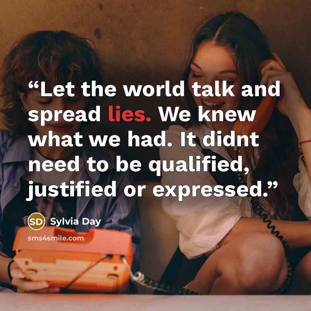 “Let the world talk and spread lies. We knew what we had. It didnt need to be qualified, justified or expressed.” quote by Sylvia Day