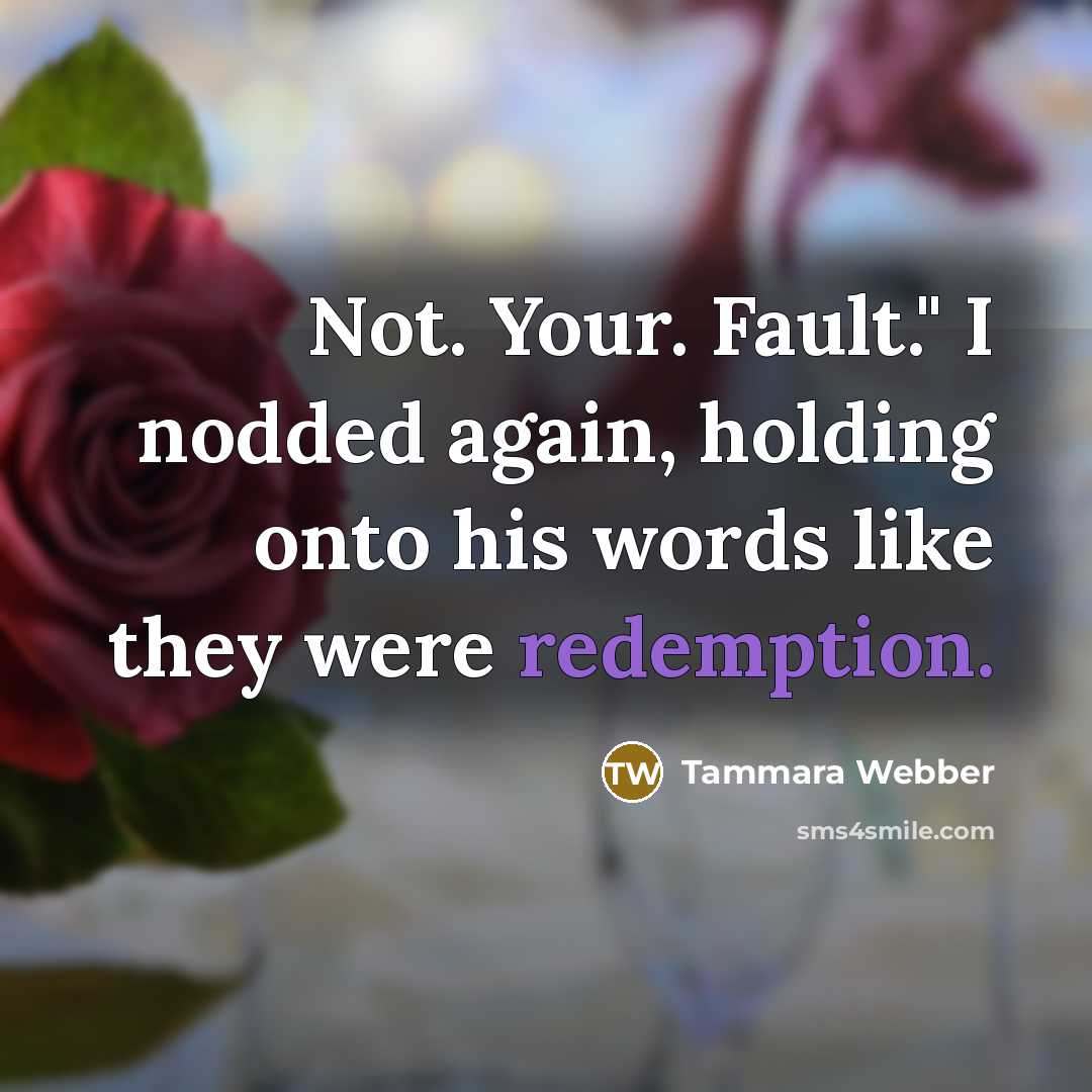 “Not. Your. Fault." I nodded again, holding onto his words…” quote by Tammara Webber