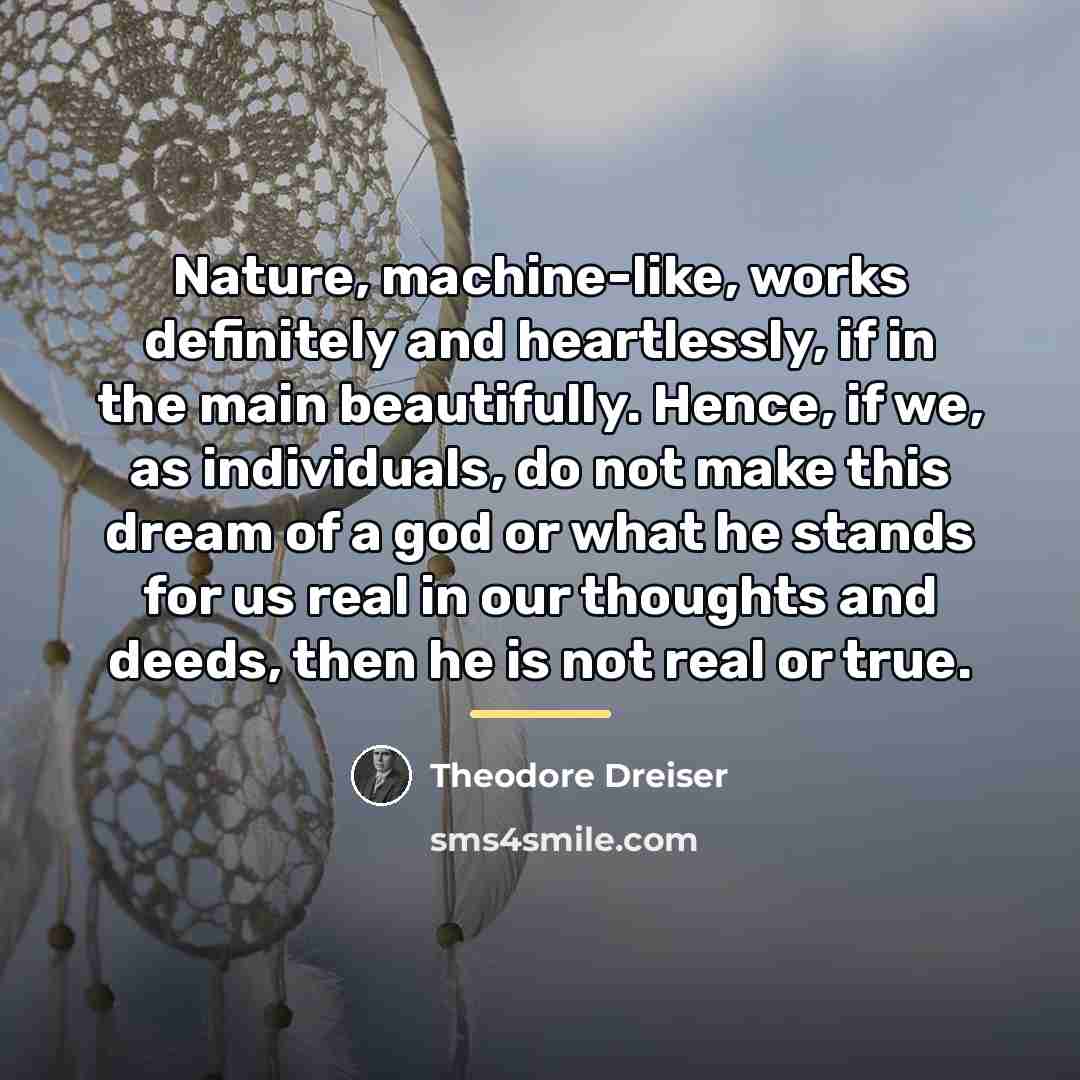 “Nature, machine-like, works definitely and heartlessly, if in the main…” quote by Theodore Dreiser