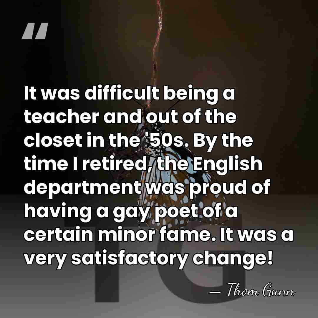 It was difficult being a teacher and out of the closet in&hellip; - Thom Gunn