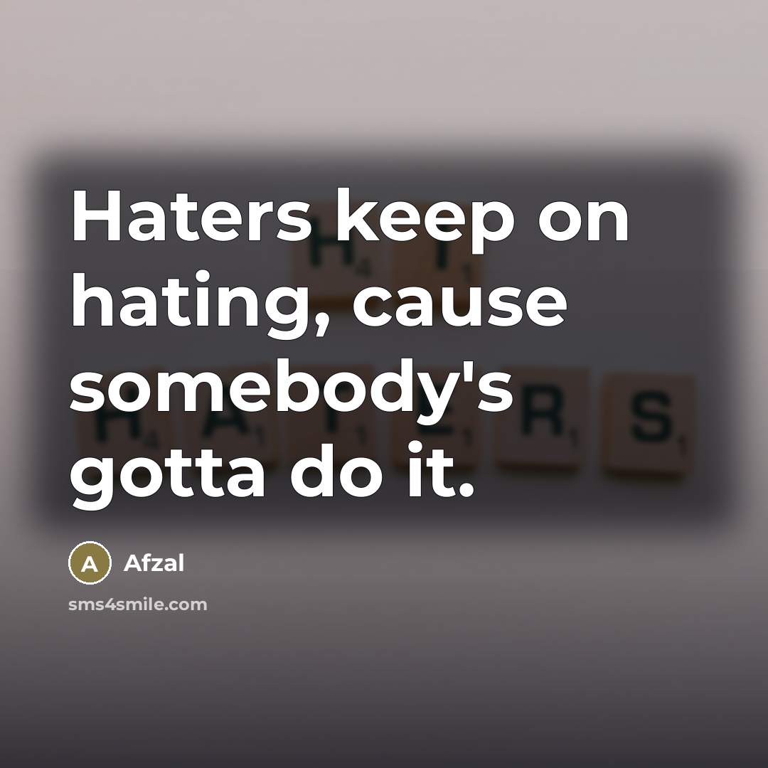 “Haters keep on hating, cause somebody's gotta do it.” quote by Afzal