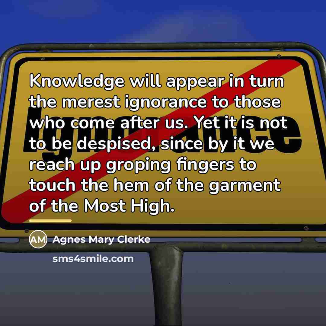 “Knowledge will appear in turn the merest ignorance to those…” quote by Agnes Mary Clerke