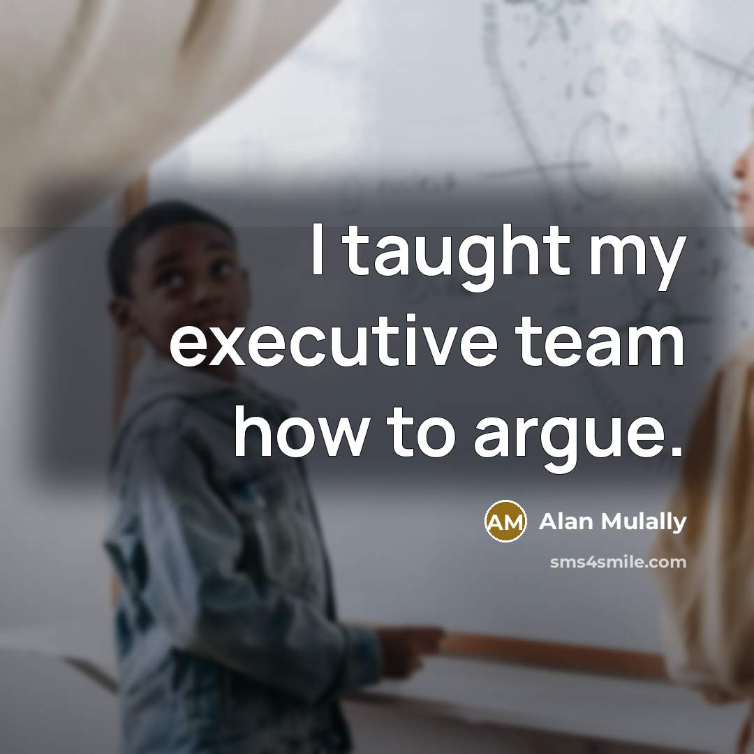 “I taught my executive team how to argue.…” quote by Alan Mulally