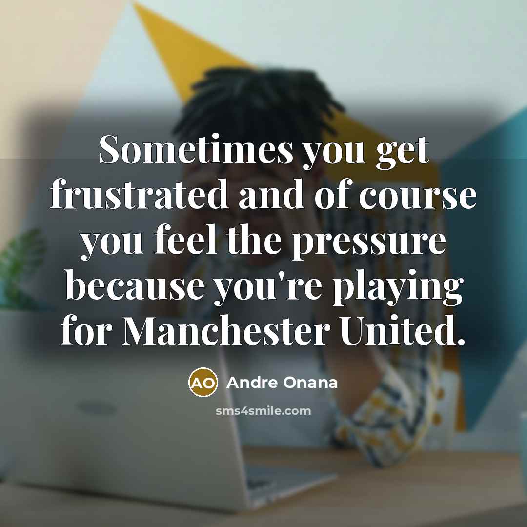 “Sometimes you get frustrated and of course you feel the…” quote by Andre Onana