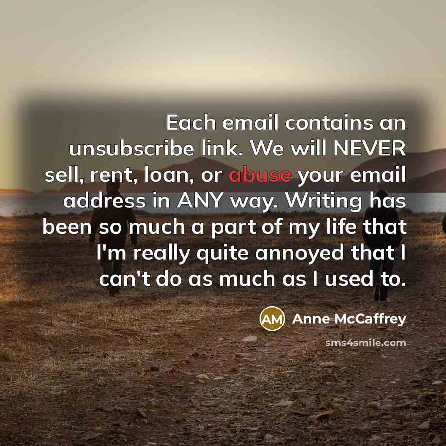 “Each email contains an unsubscribe link. We will NEVER sell,…” quote by Anne McCaffrey