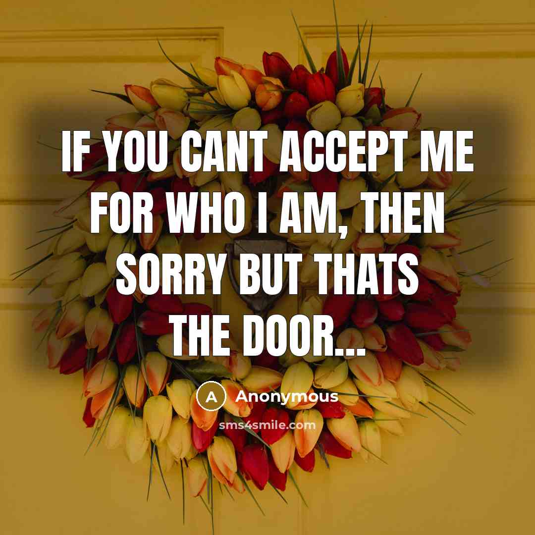 “If you cant accept me for who I am, then sorry but thats the door...” quote by Anonymous