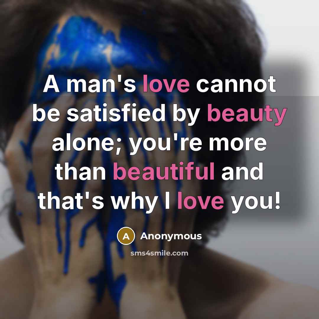 “A man's love cannot be satisfied by beauty alone; you're more than beautiful and that's why I love you!” quote by Anonymous