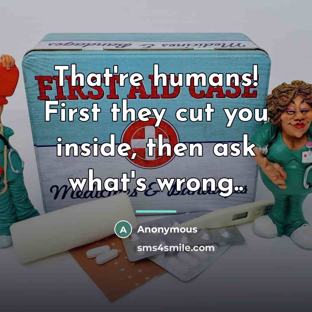 “That're humans! First they cut you inside, then ask what's…” quote by Anonymous