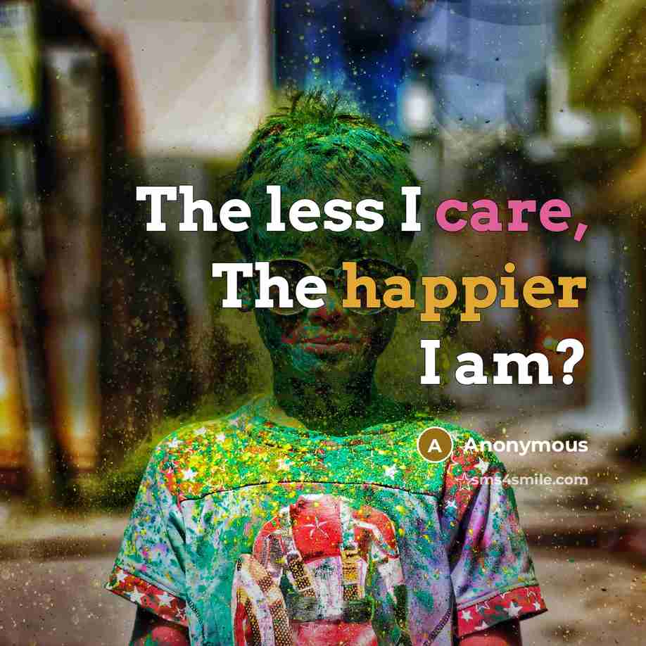 “The less I care, The happier I am?” quote by Anonymous