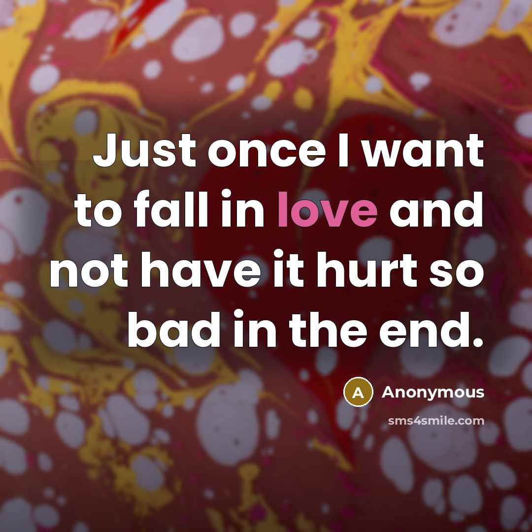 “Just once I want to fall in love and not…” quote by Anonymous