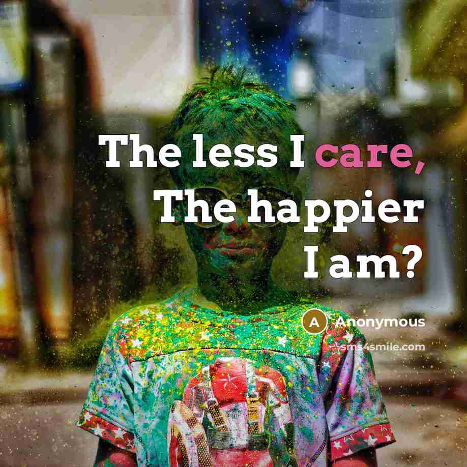 “The less I care, The happier I am?…” quote by Anonymous