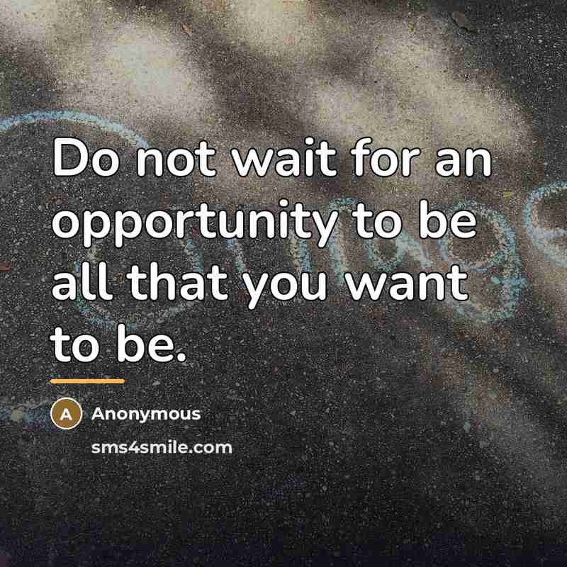 “Do not wait for an opportunity to be all that…” quote by Anonymous