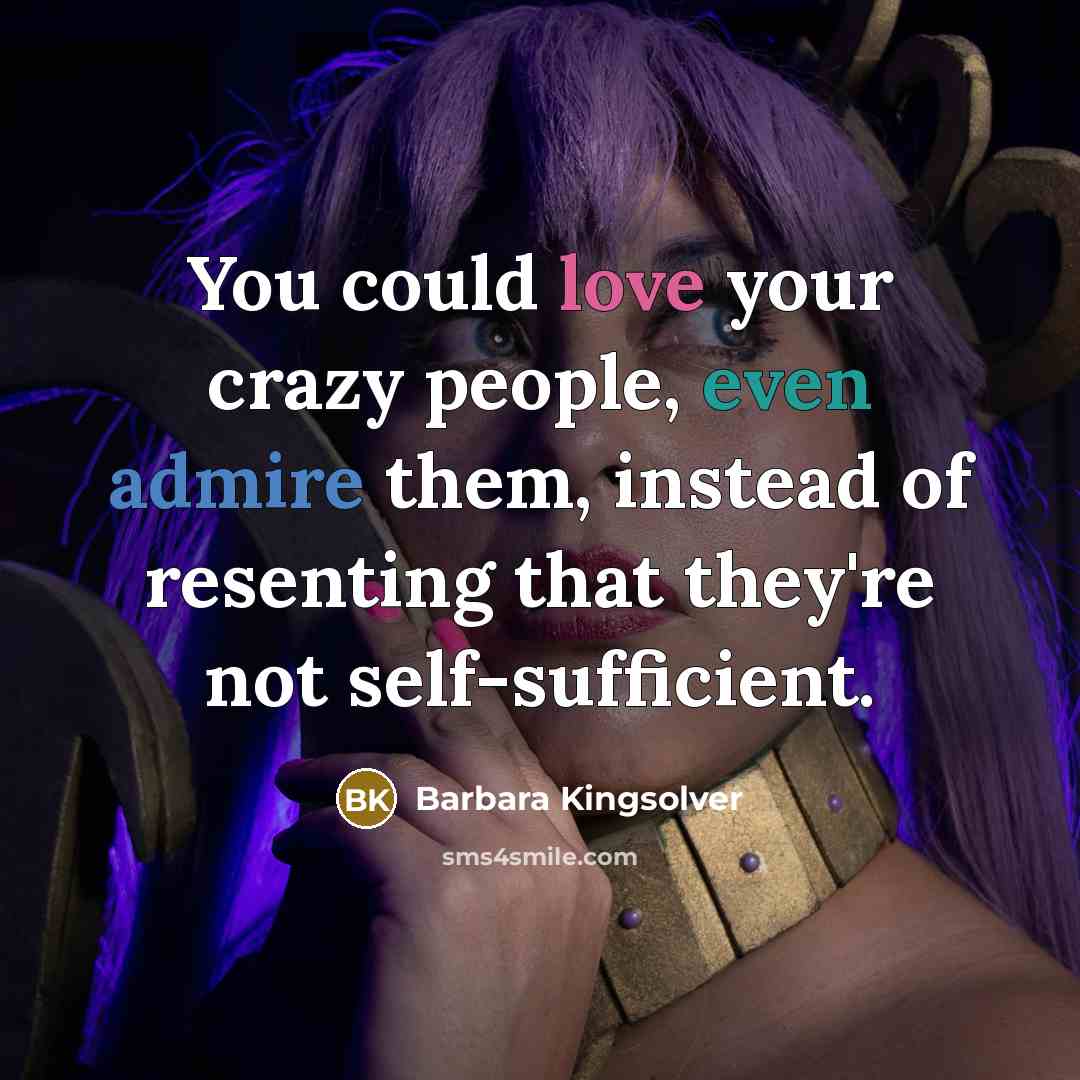 “You could love your crazy people, even admire them, instead…” quote by Barbara Kingsolver