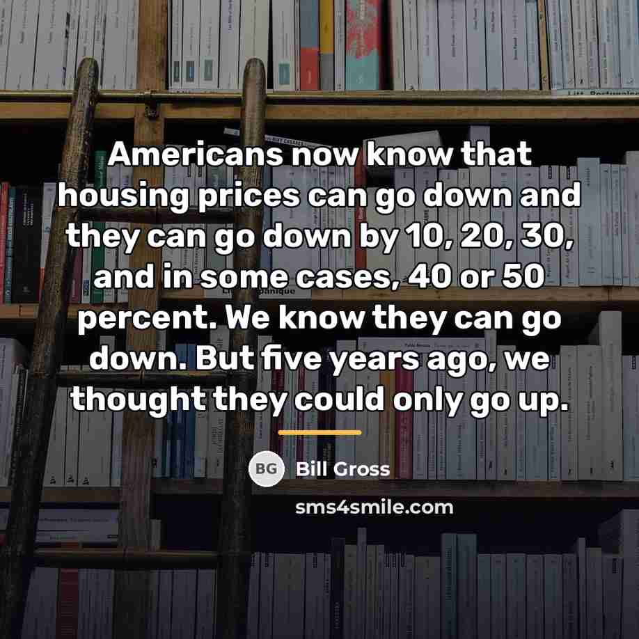 “Americans now know that housing prices can go down and…” quote by Bill Gross