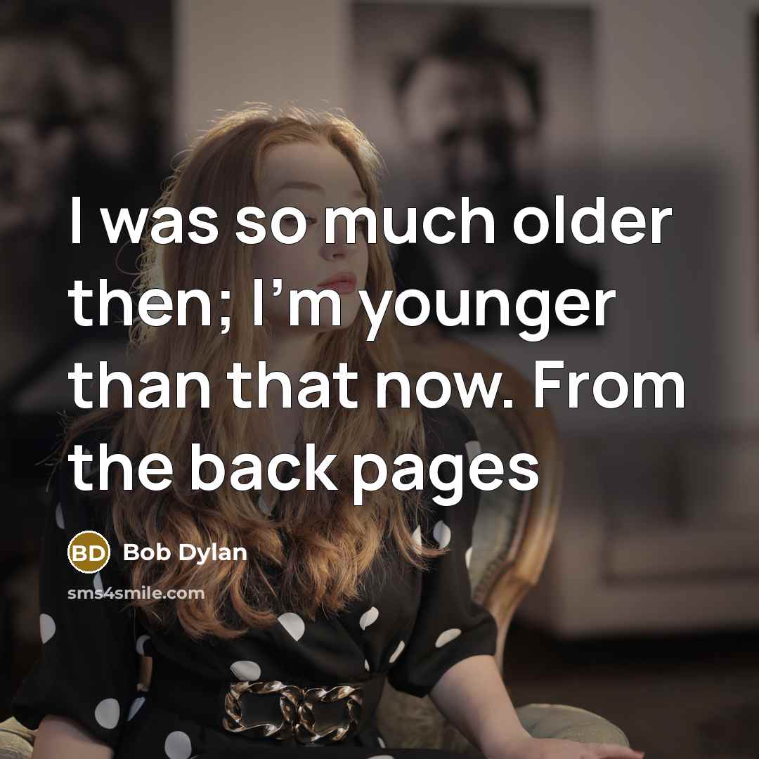 “I was so much older then; I'm younger than that…” quote by Bob Dylan