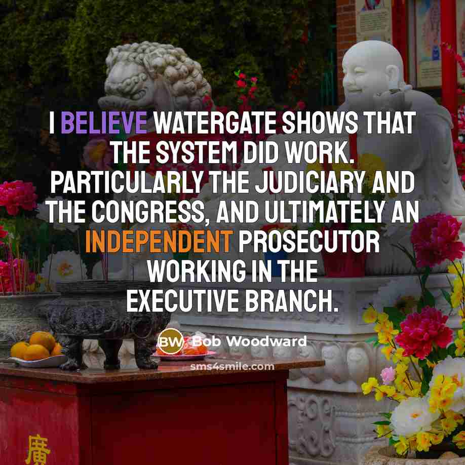 “I believe Watergate shows that the system did work. Particularly…” quote by Bob Woodward