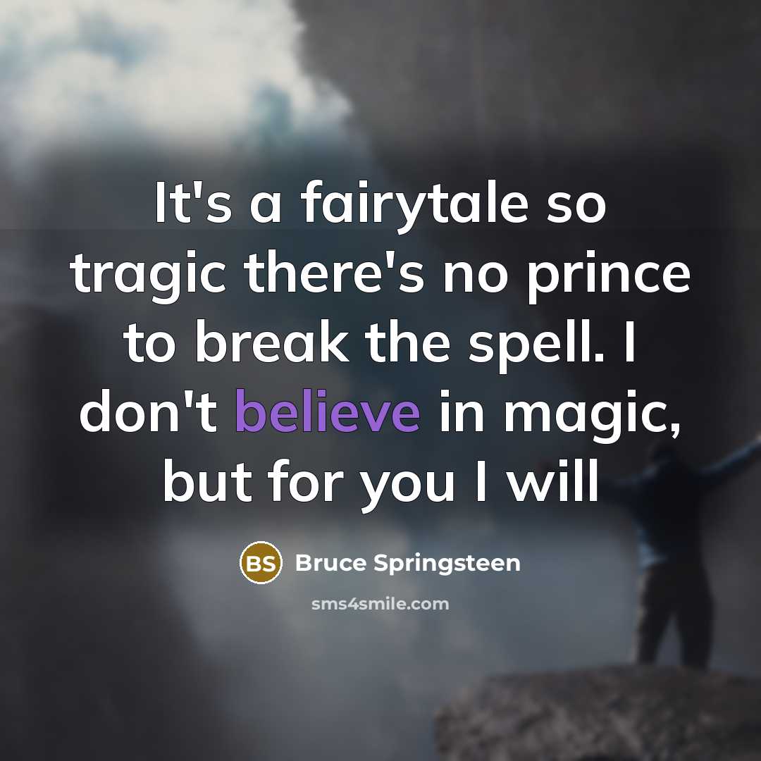 “It's a fairytale so tragic there's no prince to break…” quote by Bruce Springsteen
