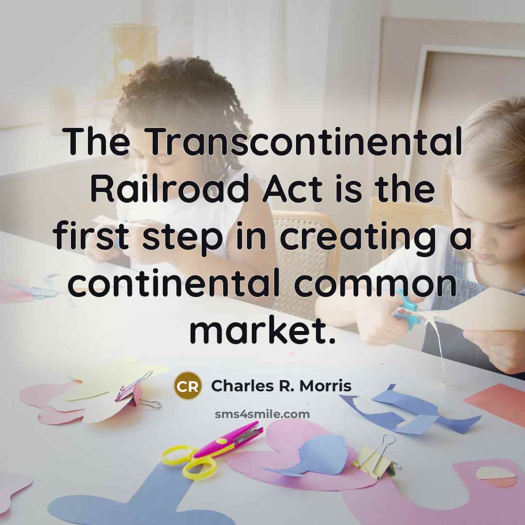 “The Transcontinental Railroad Act is the first step in creating…” quote by Charles R. Morris