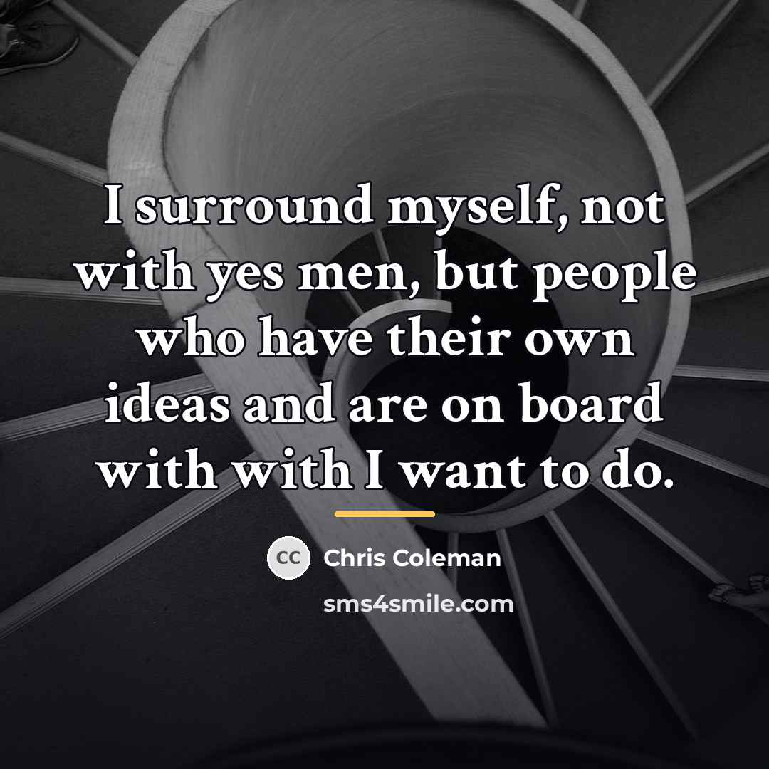 “I surround myself, not with yes men, but people who…” quote by Chris Coleman