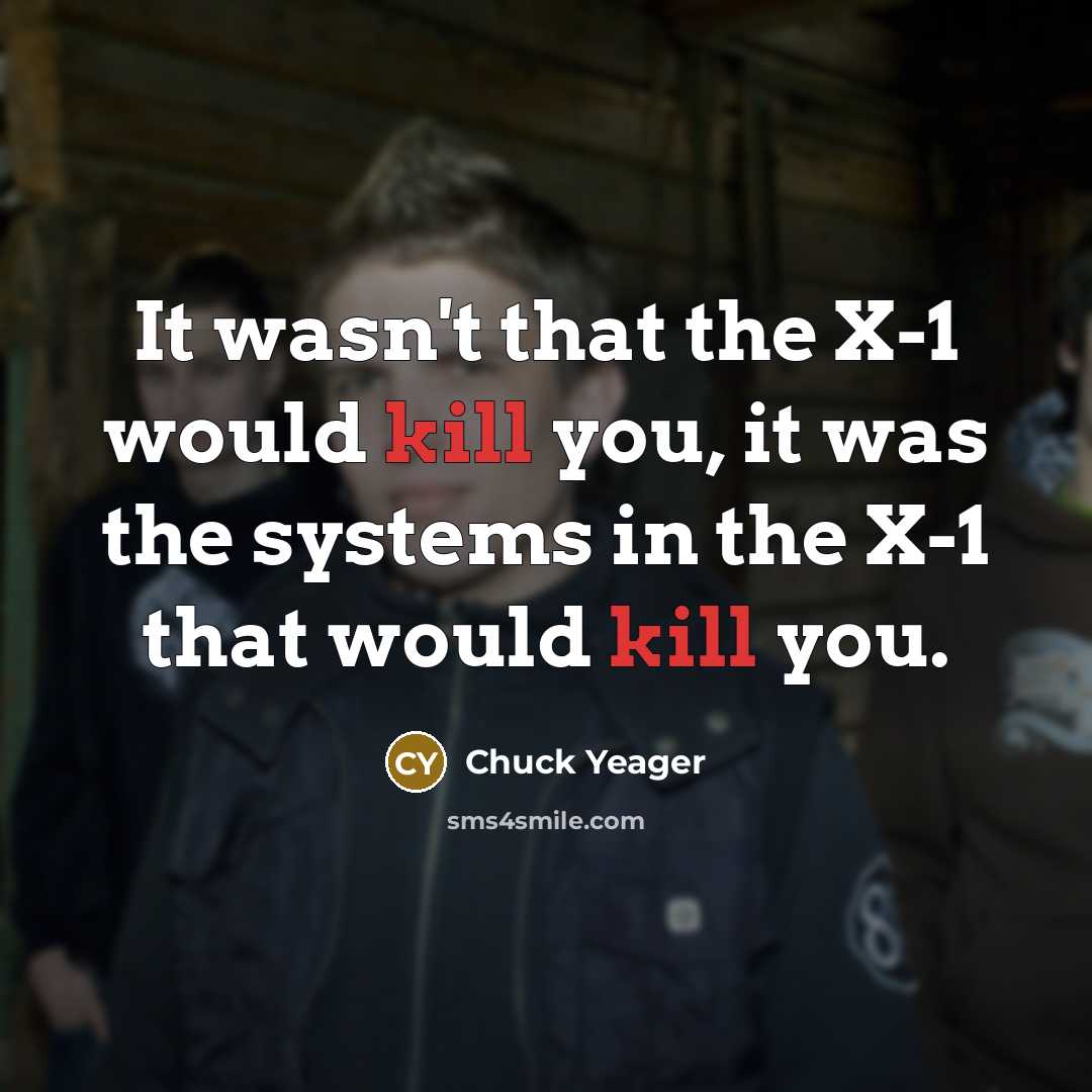 “It wasn't that the X-1 would kill you, it was…” quote by Chuck Yeager