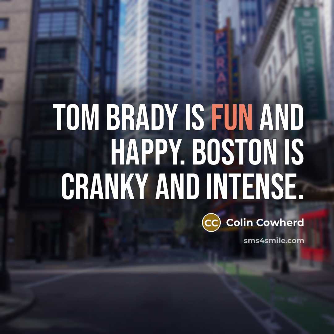 “Tom Brady is fun and happy. Boston is cranky and…” quote by Colin Cowherd