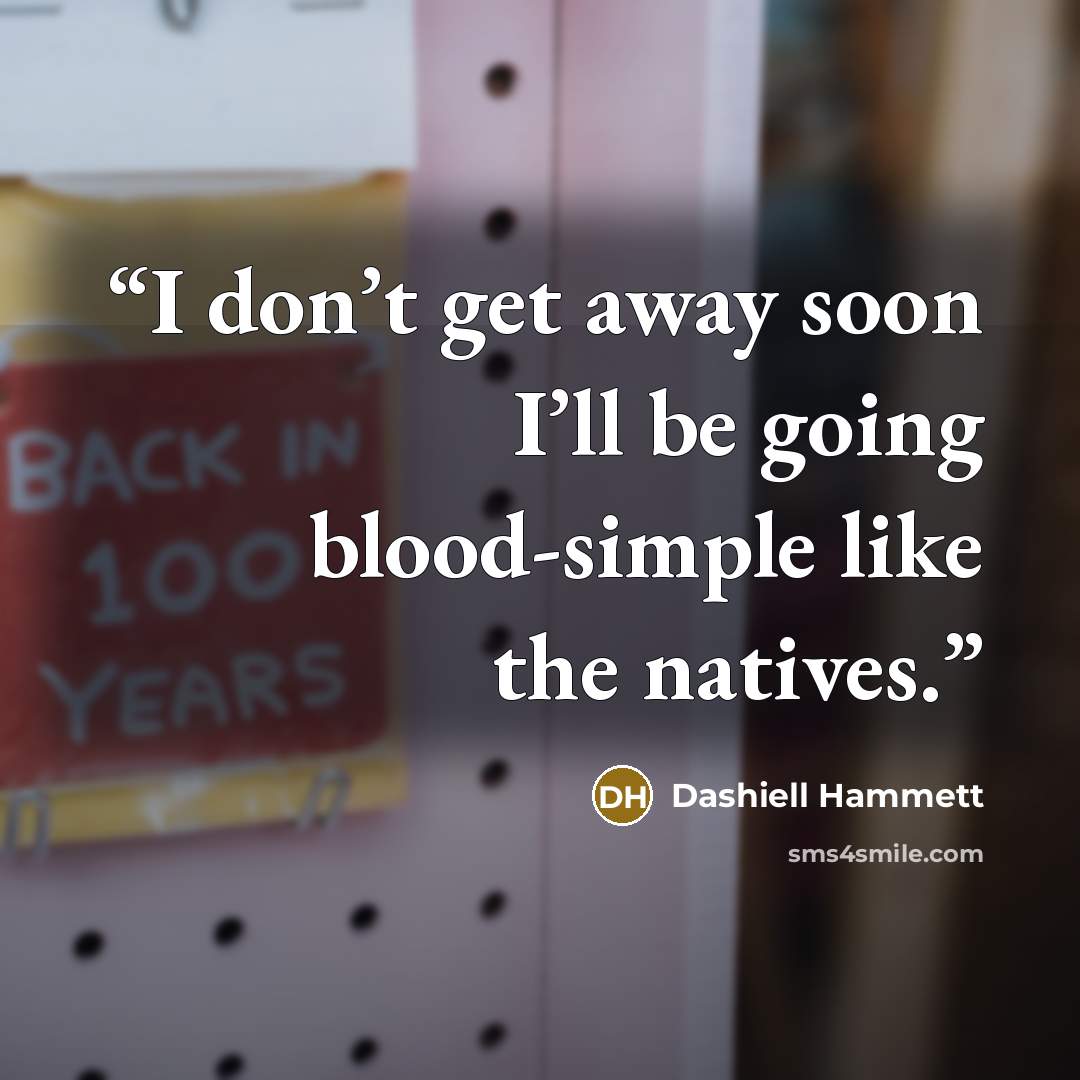 “I don’t get away soon I’ll be going blood-simple like the natives.” quote by Dashiell Hammett