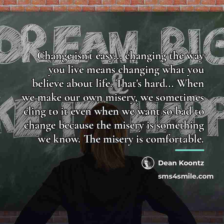 “Change isn't easy... changing the way you live means changing…” quote by Dean Koontz
