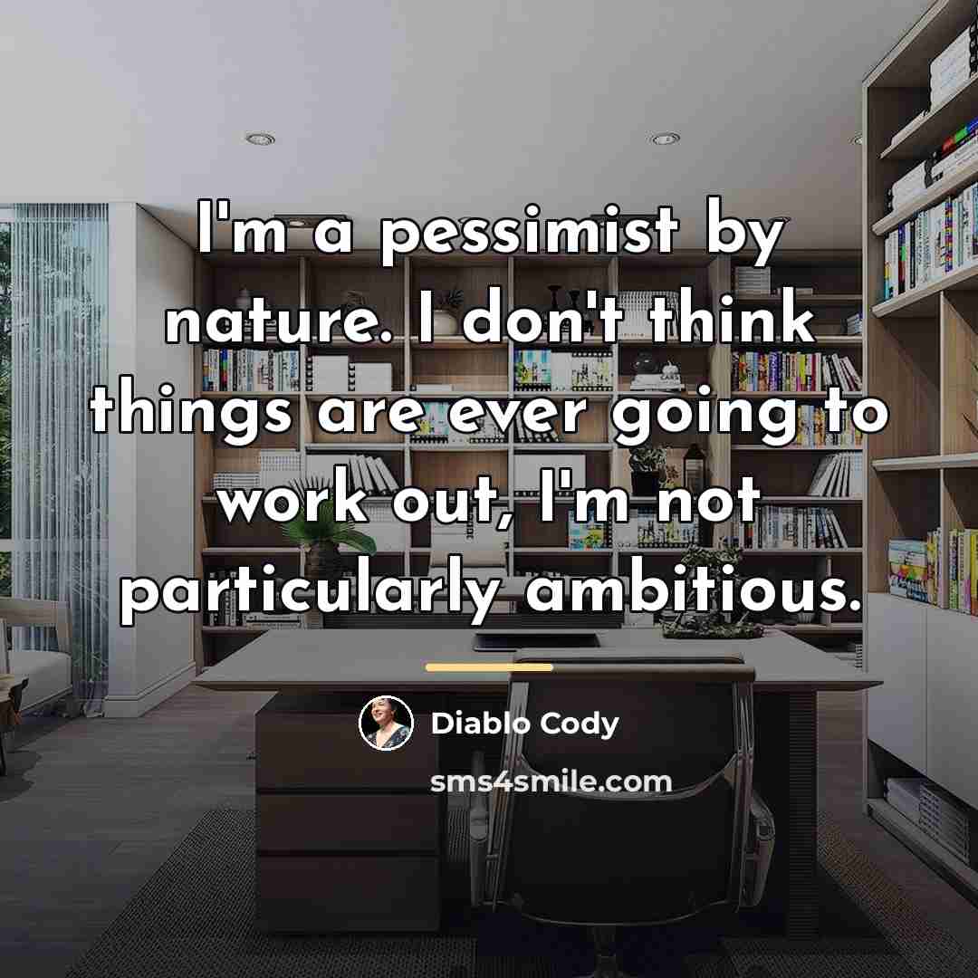 “I'm a pessimist by nature. I don't think things are…” quote by Diablo Cody