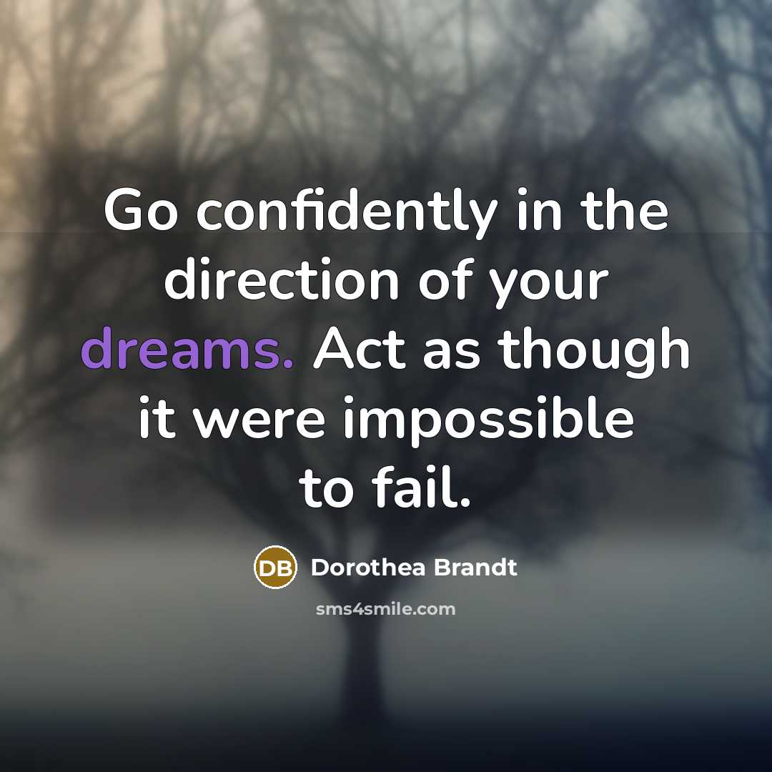 “Go confidently in the direction of your dreams. Act as though it were impossible to fail.” quote by Dorothea Brandt