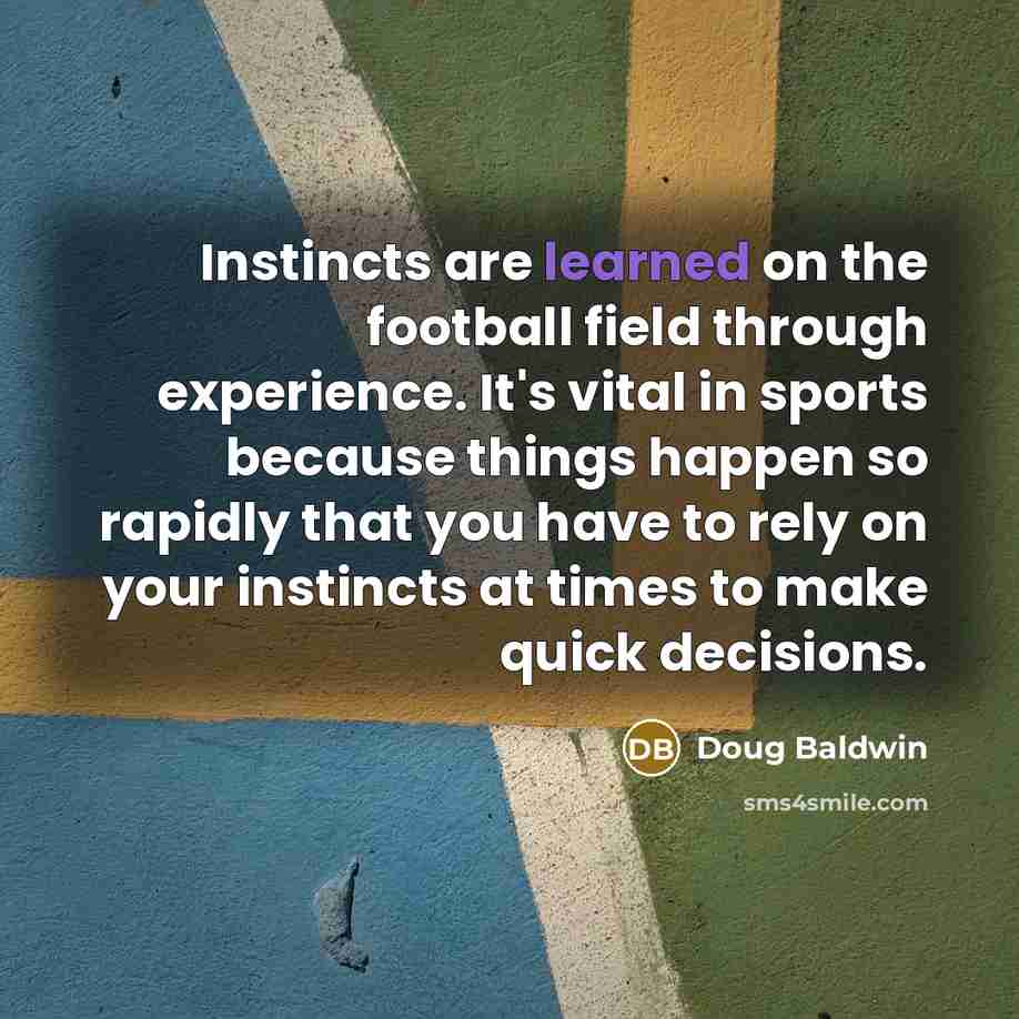“Instincts are learned on the football field through experience. It's…” quote by Doug Baldwin