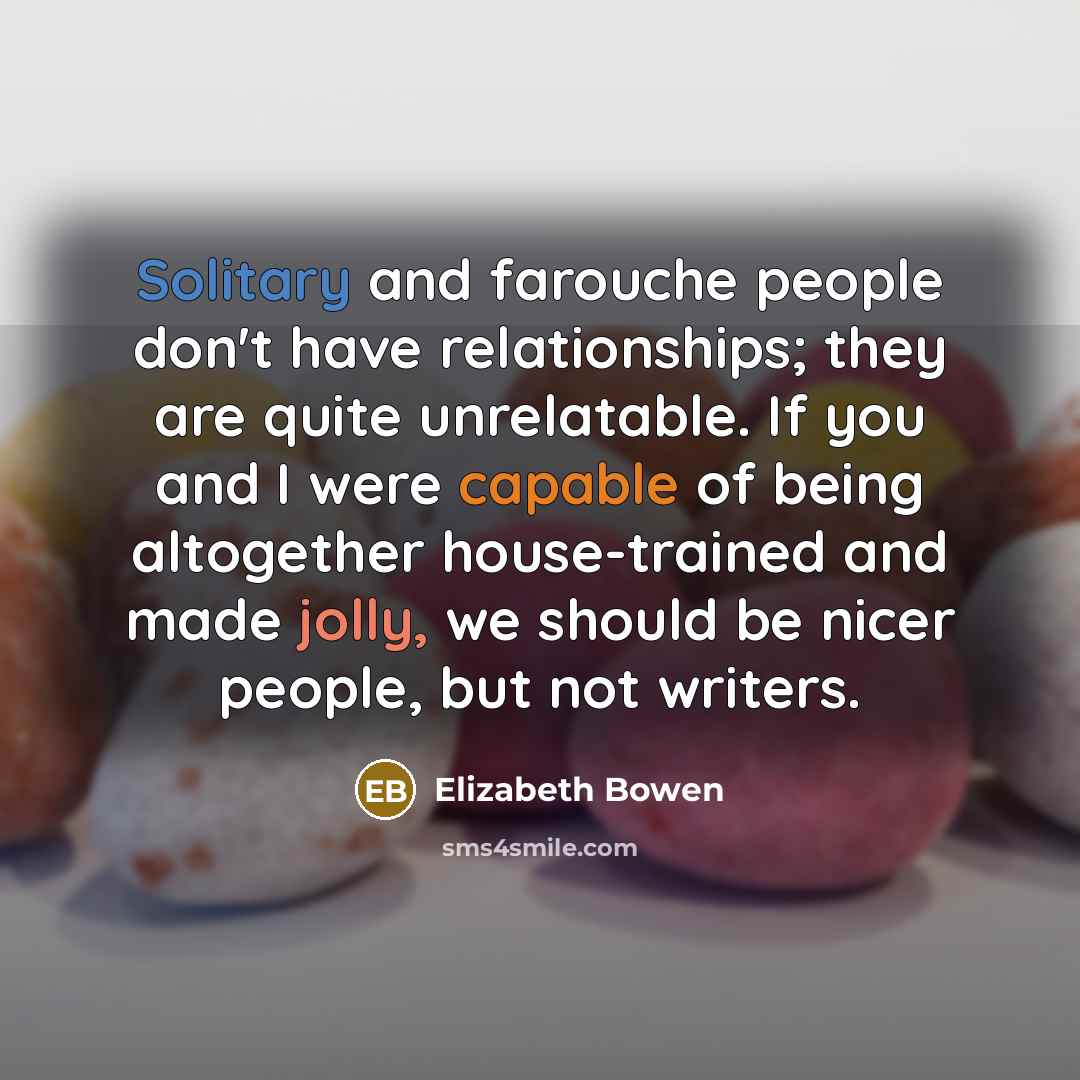 “Solitary and farouche people don't have relationships; they are quite…” quote by Elizabeth Bowen