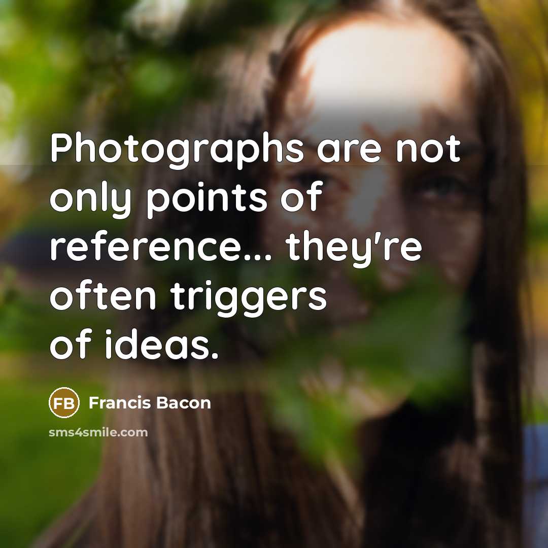 “Photographs are not only points of reference... they're often triggers…” quote by Francis Bacon