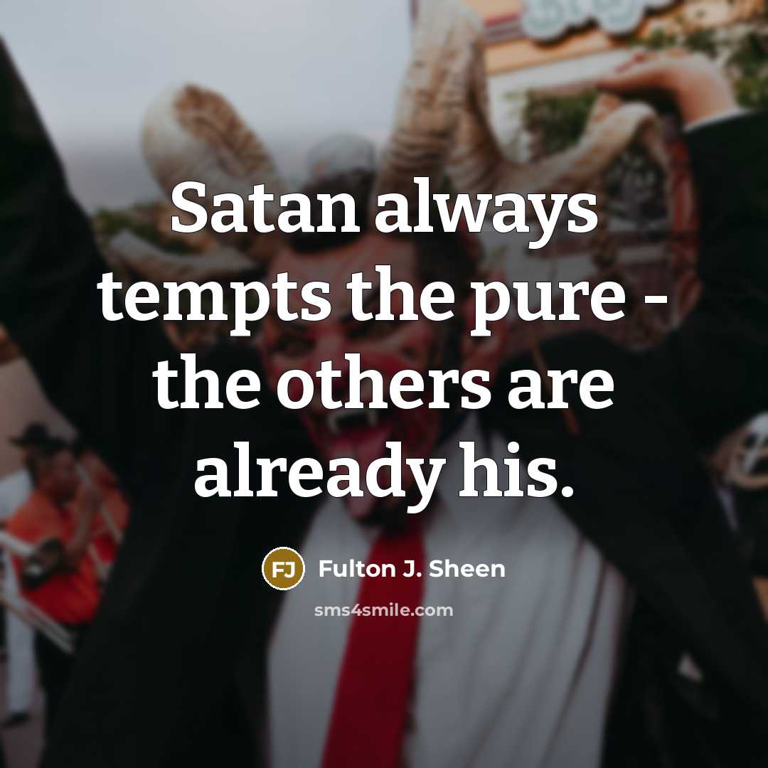 “Satan always tempts the pure - the others are already his.” quote by Fulton J. Sheen