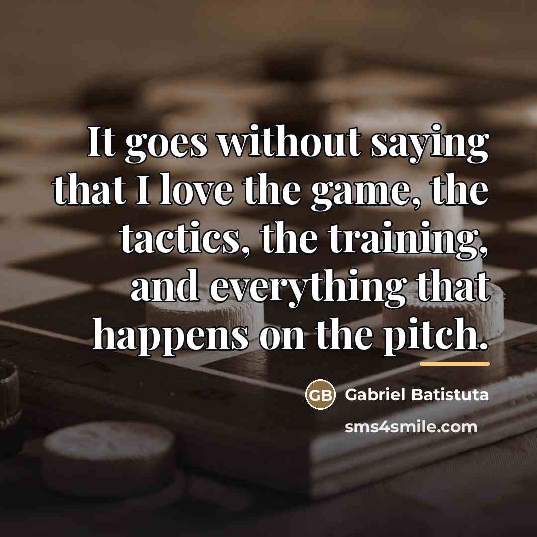 “It goes without saying that I love the game, the…” quote by Gabriel Batistuta