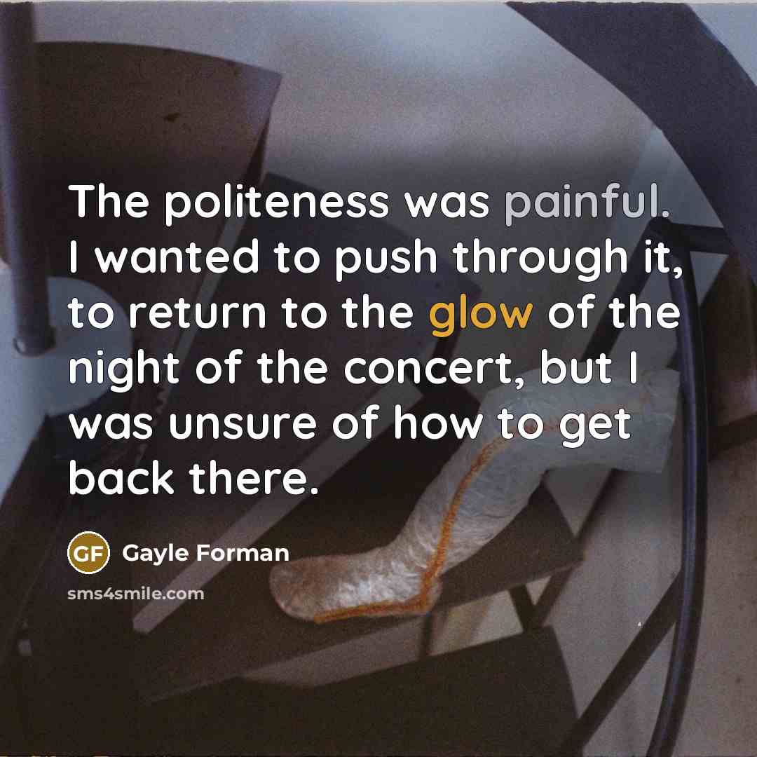 “The politeness was painful. I wanted to push through it,…” quote by Gayle Forman