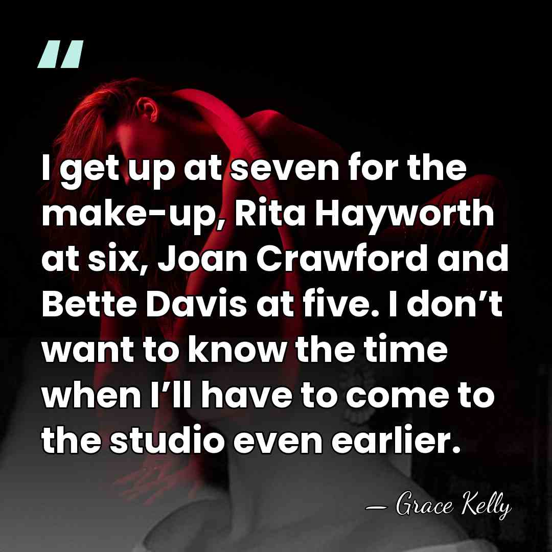 I get up at seven for the make-up, Rita Hayworth at six,&hellip; - Grace Kelly