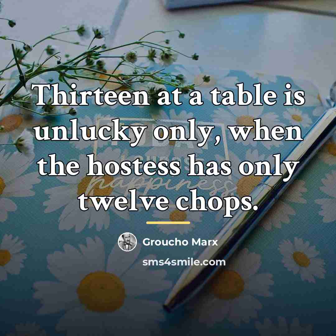 “Thirteen at a table is unlucky only, when the hostess…” quote by Groucho Marx