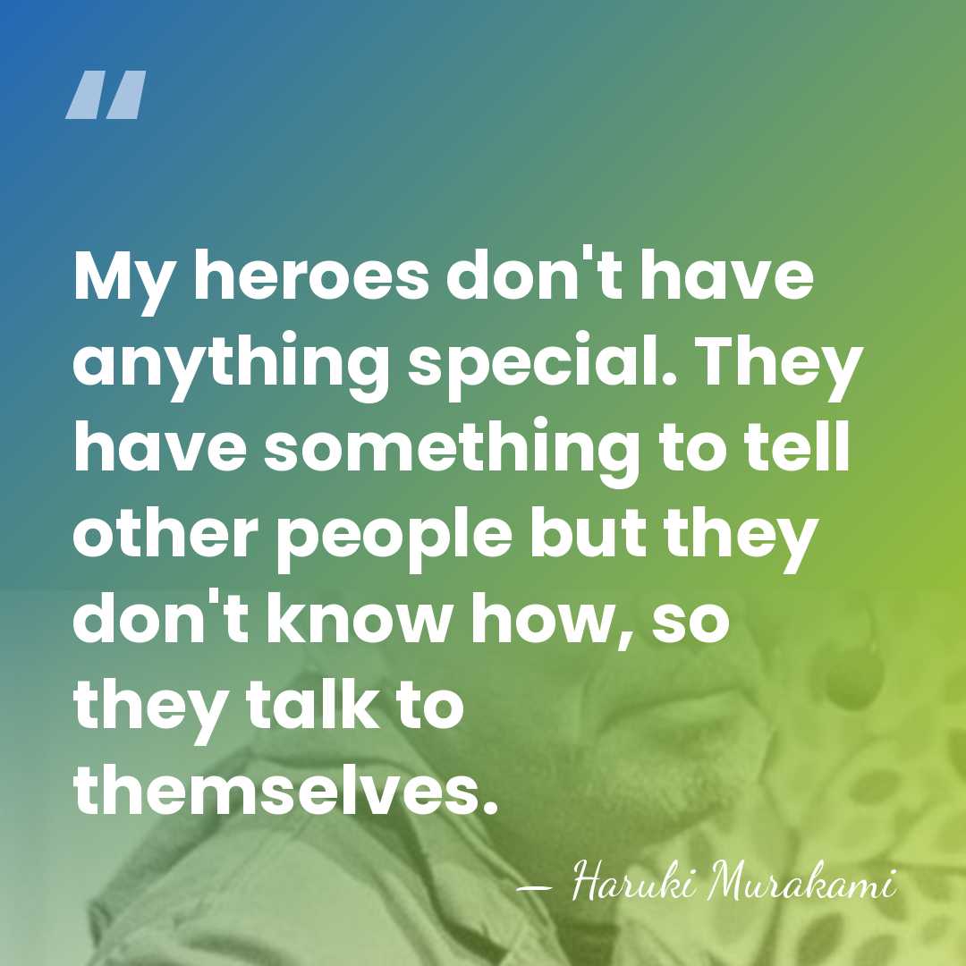 My heroes don't have anything special. They have something to tell other&hellip; - Haruki Murakami