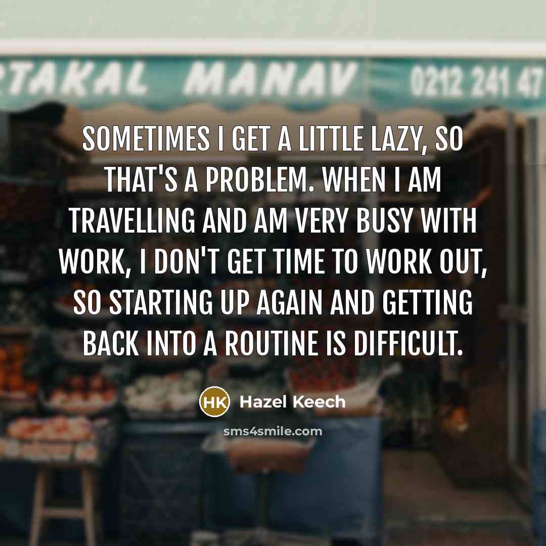“Sometimes I get a little lazy, so that's a problem.…” quote by Hazel Keech