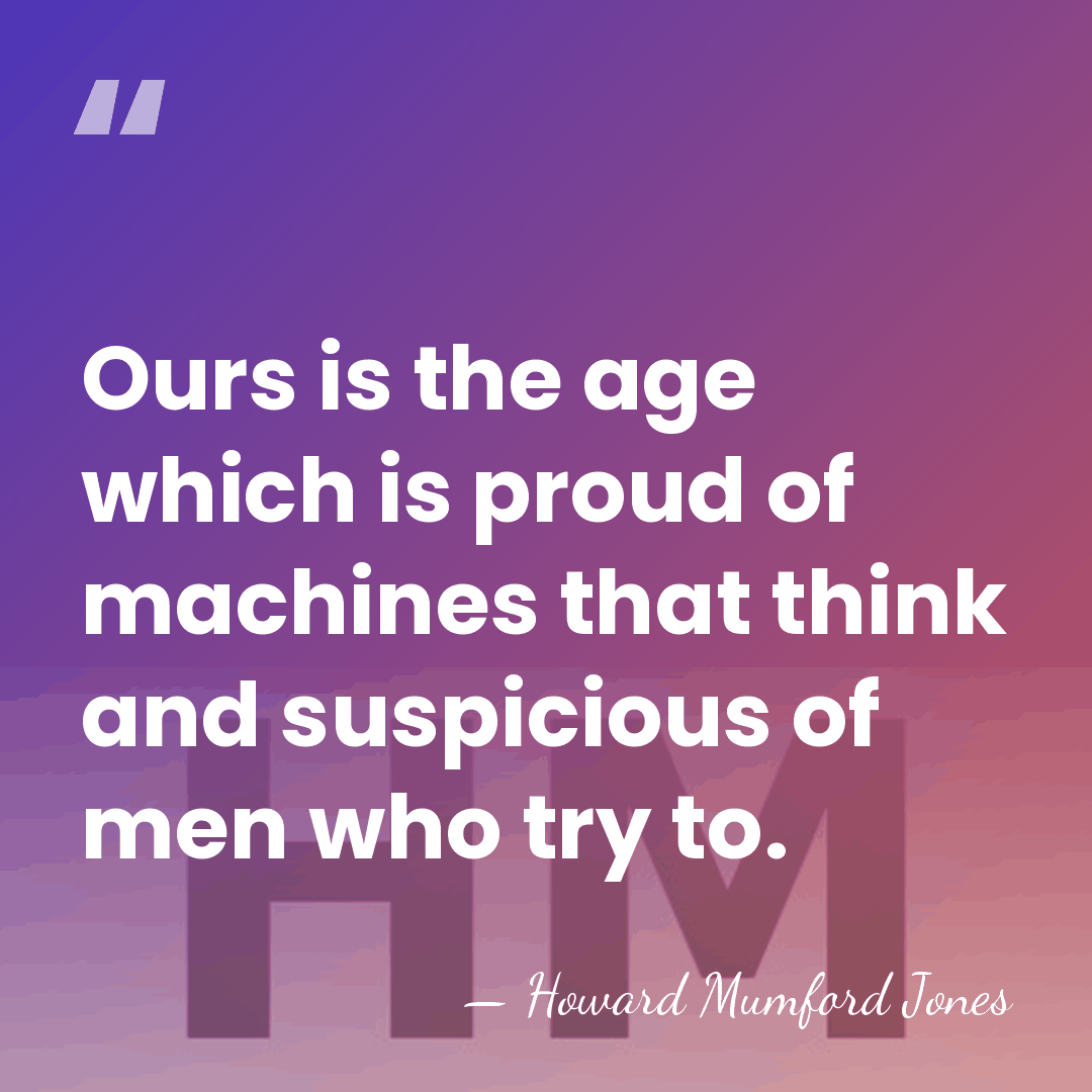 Ours is the age which is proud of machines that think and&hellip; - Howard Mumford Jones