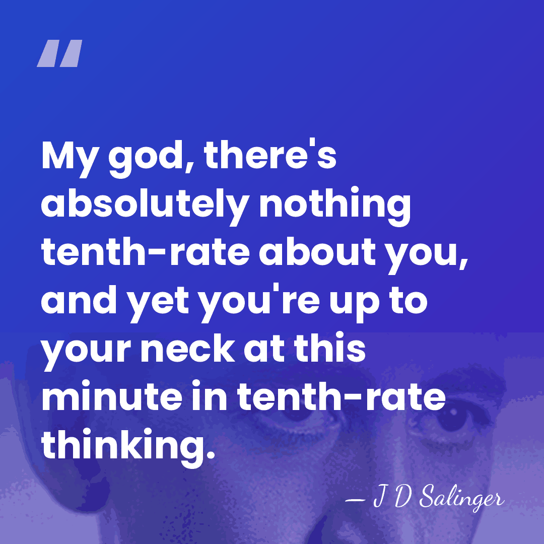 My god, there's absolutely nothing tenth-rate about you, and yet you're up&hellip; - J D Salinger