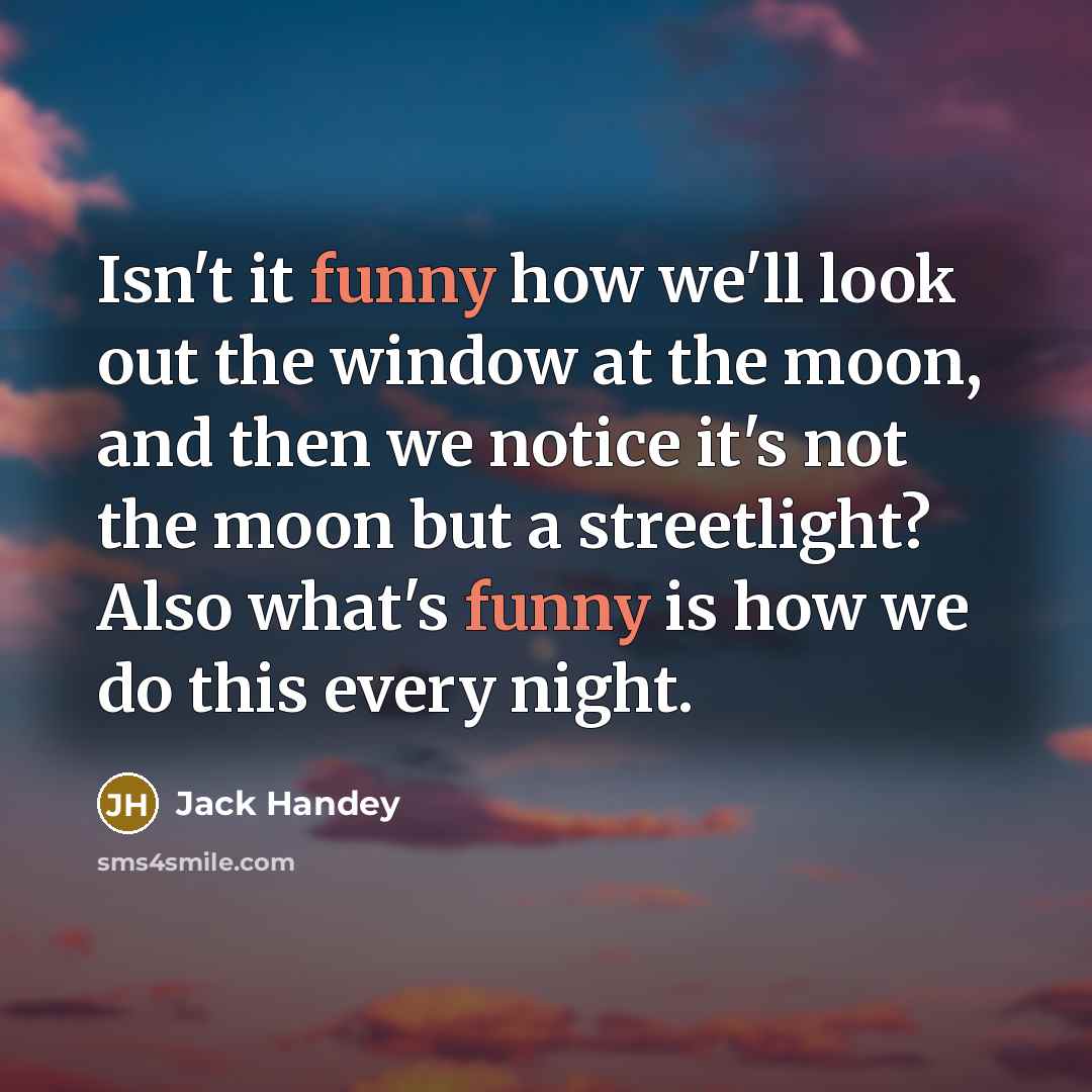 “Isn't it funny how we'll look out the window at…” quote by Jack Handey