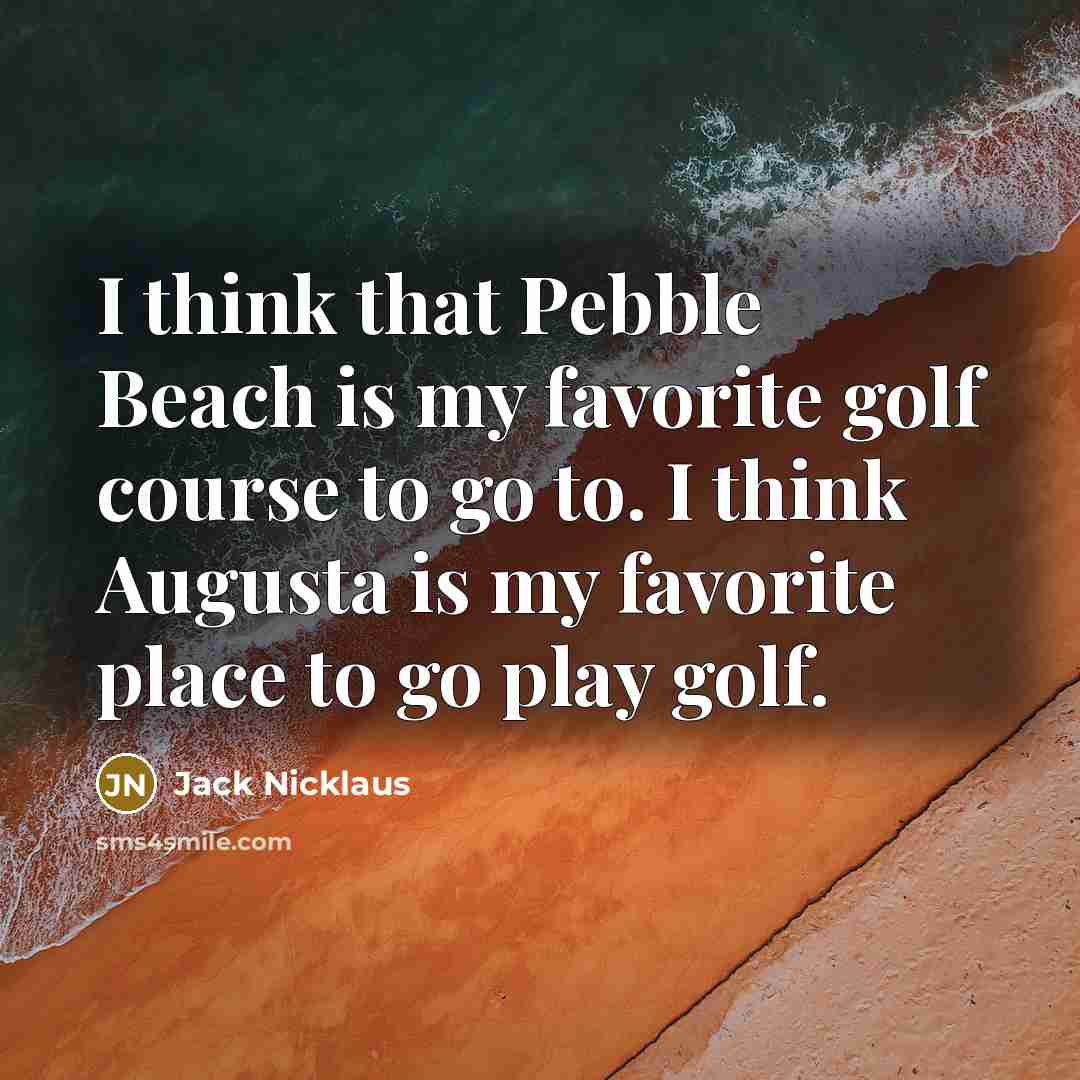 “I think that Pebble Beach is my favorite golf course…” quote by Jack Nicklaus