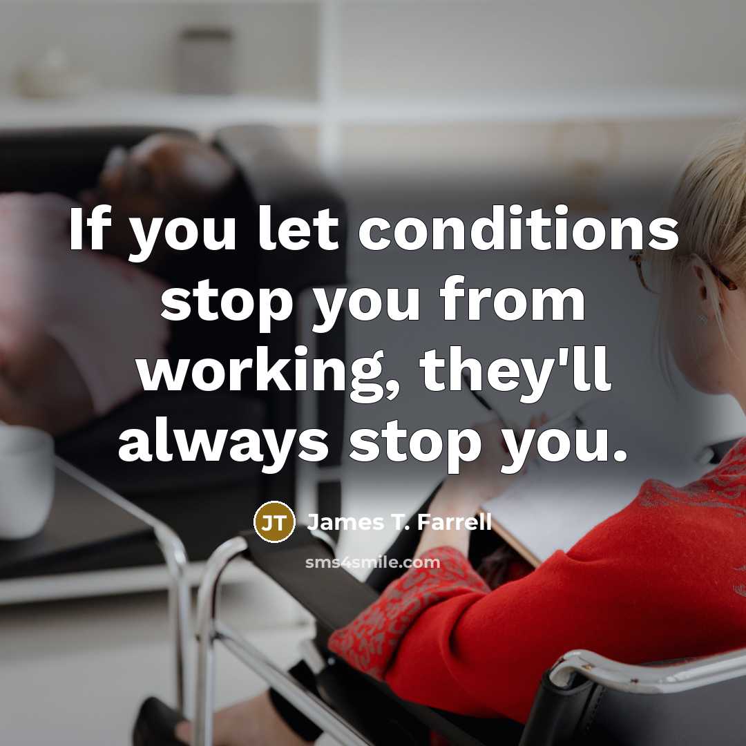 “If you let conditions stop you from working, they'll always…” quote by James T. Farrell