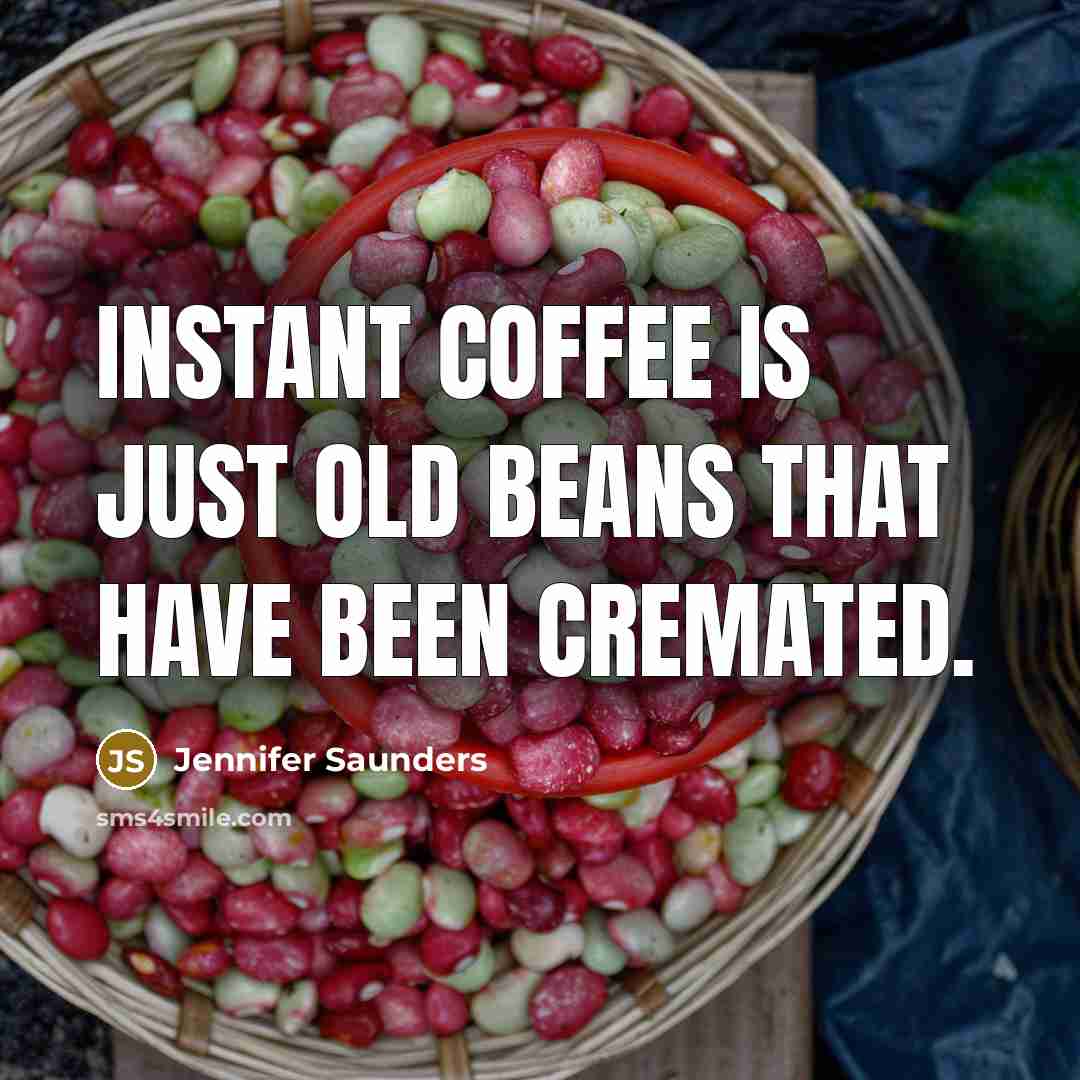 “Instant coffee is just old beans that have been cremated.…” quote by Jennifer Saunders