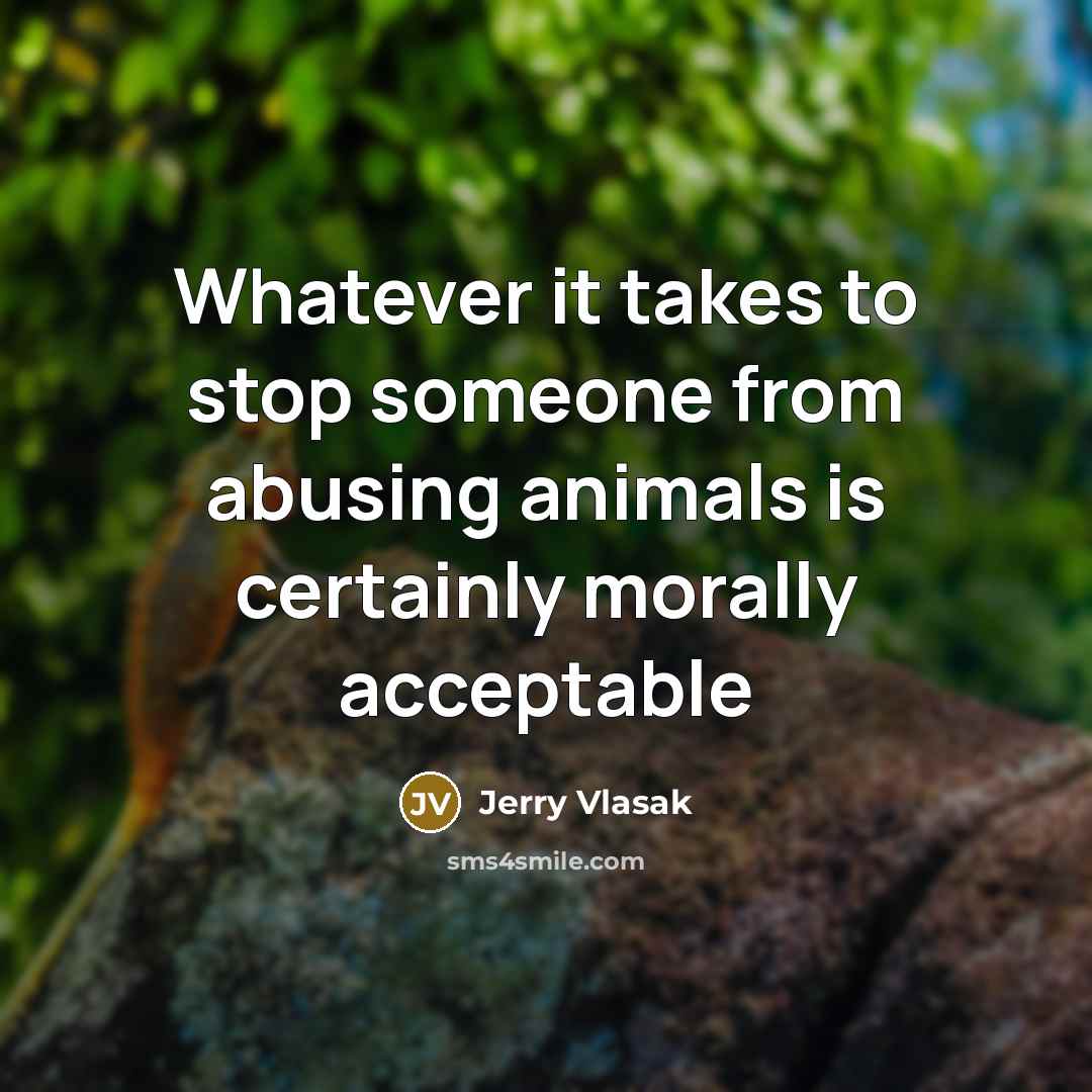 “Whatever it takes to stop someone from abusing animals is…” quote by Jerry Vlasak