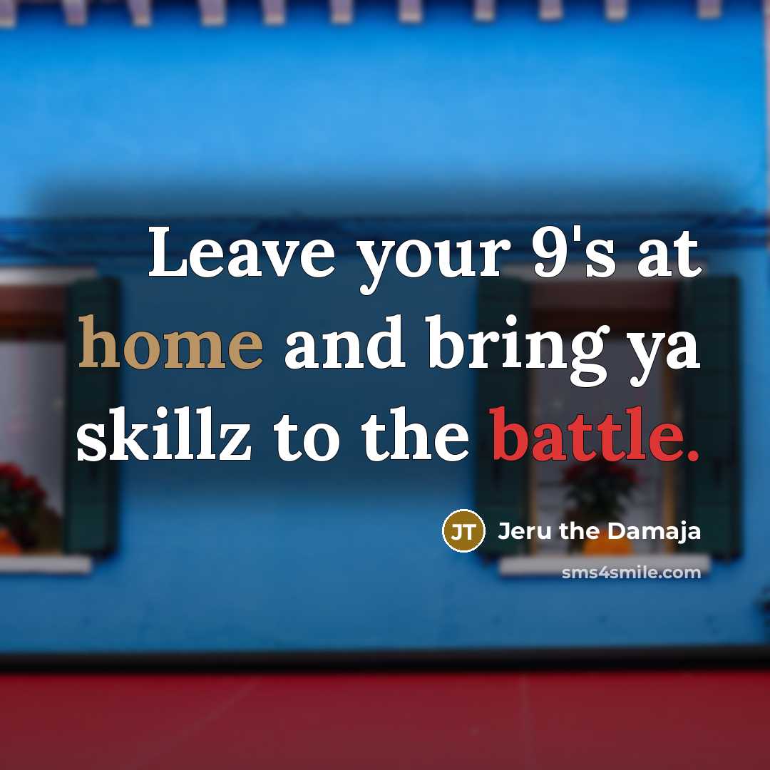 “Leave your 9's at home and bring ya skillz to…” quote by Jeru the Damaja